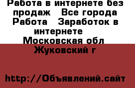 Работа в интернете без продаж - Все города Работа » Заработок в интернете   . Московская обл.,Жуковский г.